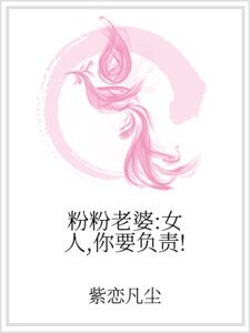 粉粉老婆：女人，你要负责！